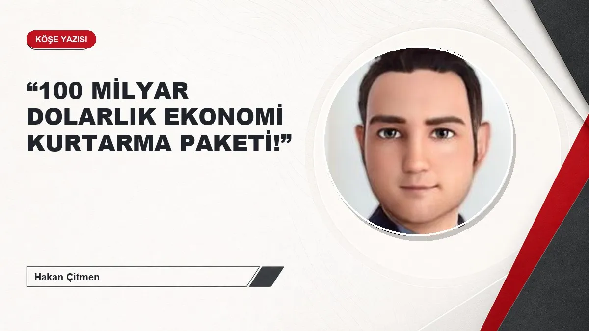 “100 MİLYAR DOLARLIK EKONOMİ KURTARMA PAKETİ!”