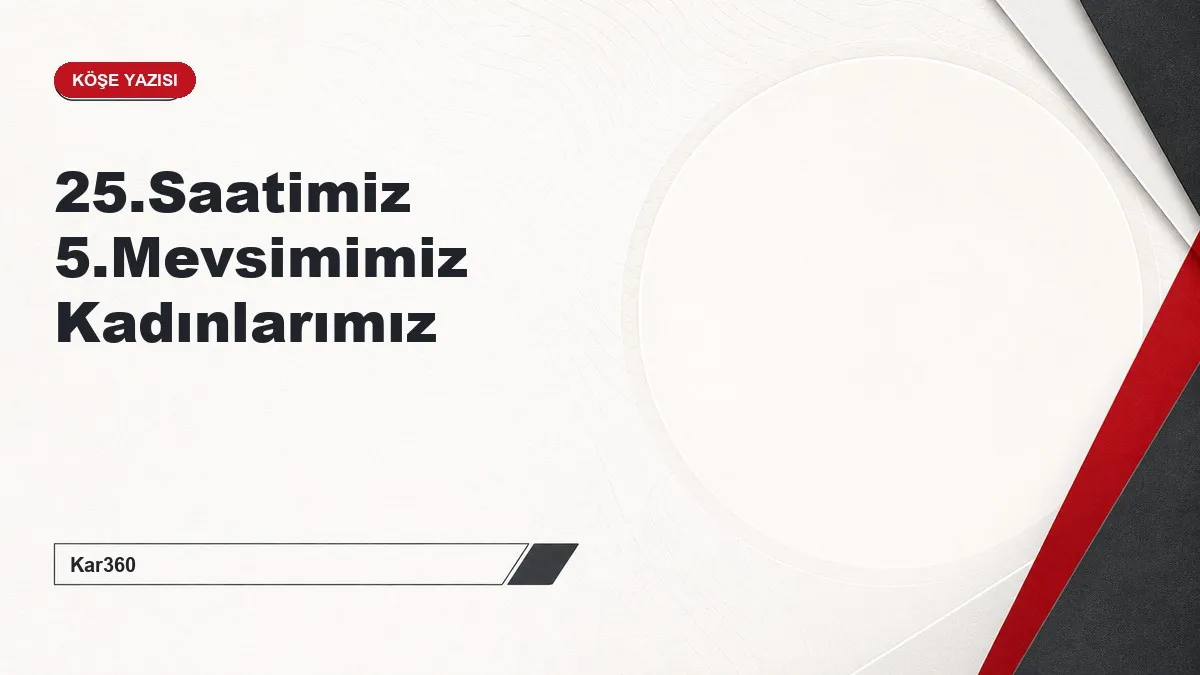 25.Saatimiz 5.Mevsimimiz Kadınlarımız