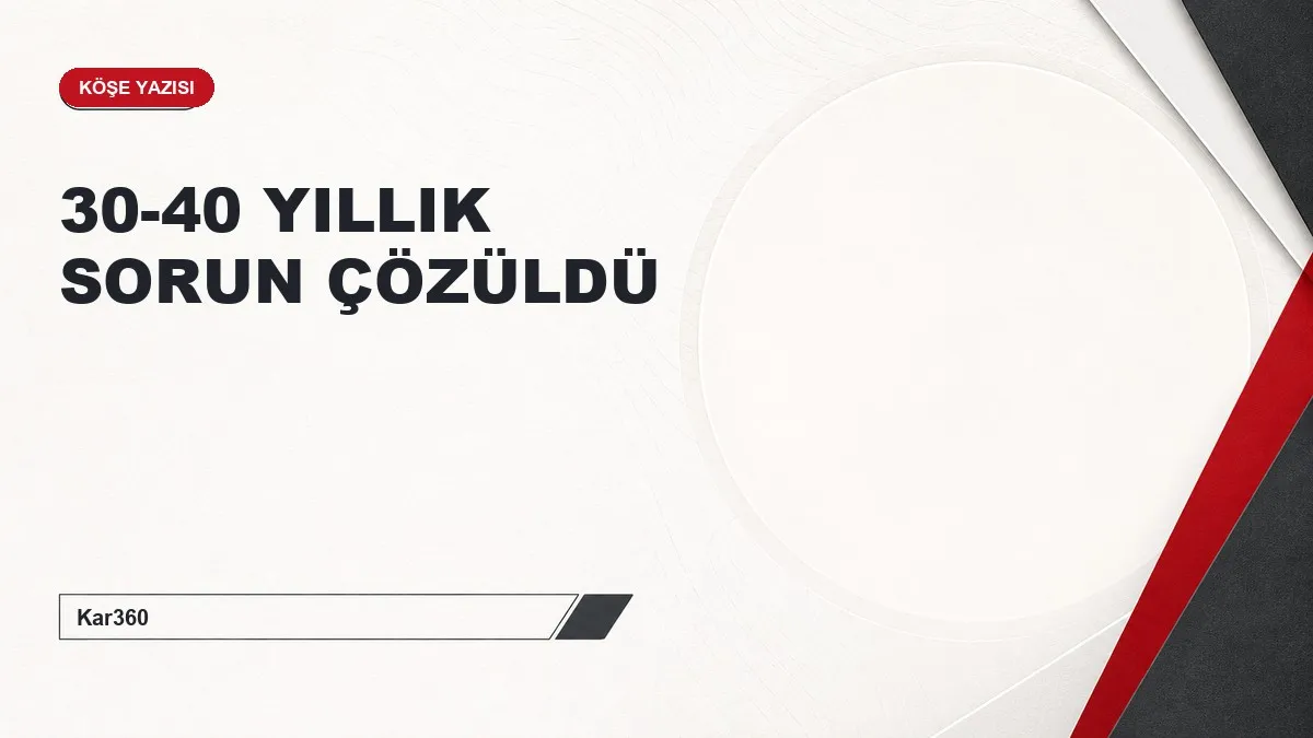 30-40 YILLIK SORUN ÇÖZÜLDÜ