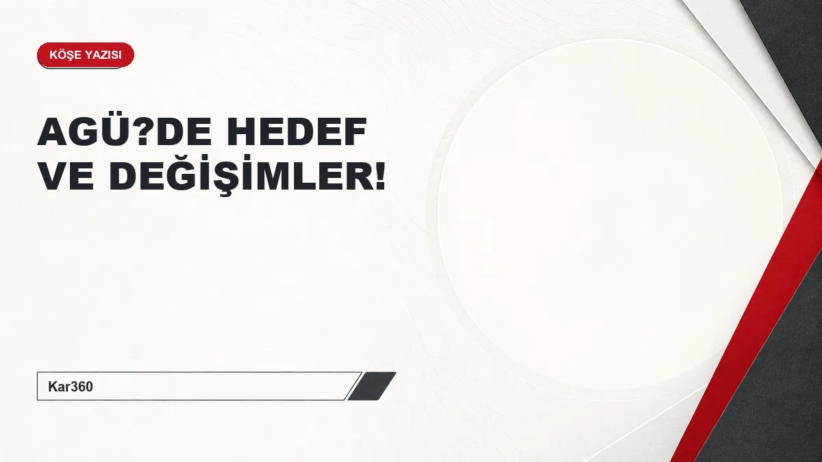 AGÜ?DE HEDEF VE DEĞİŞİMLER!