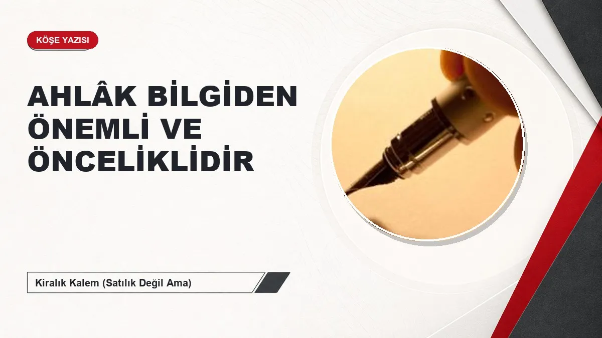 AHLÂK BİLGİDEN ÖNEMLİ VE ÖNCELİKLİDİR