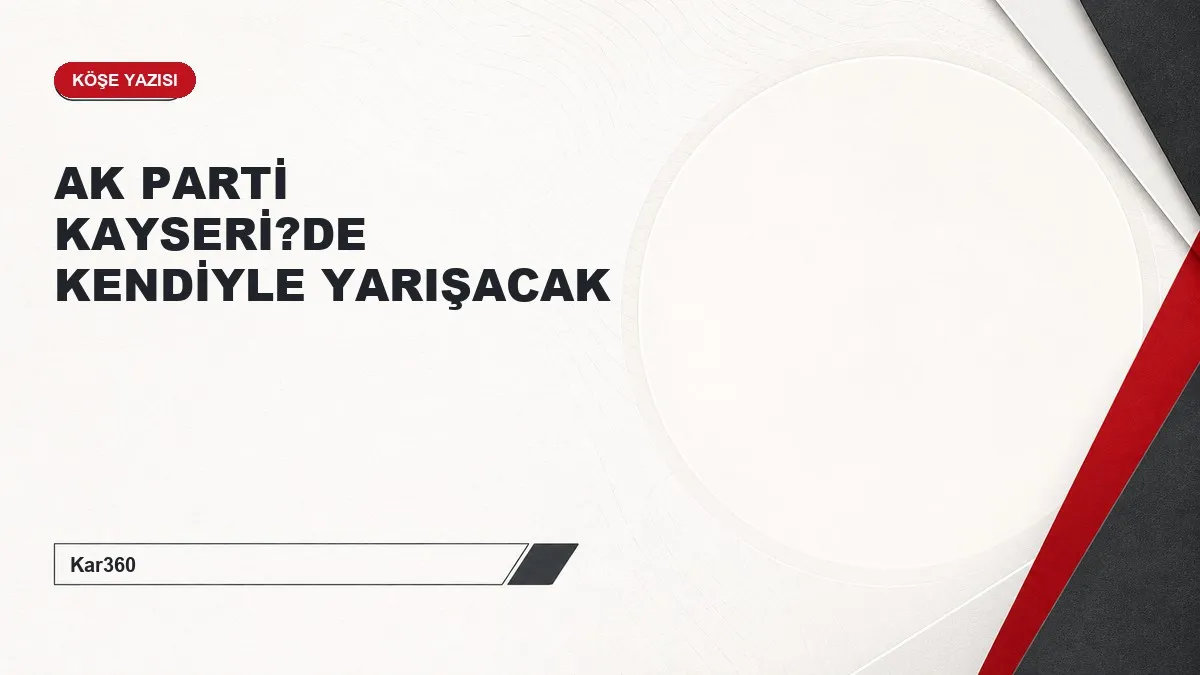 AK PARTİ KAYSERİ?DE KENDİYLE YARIŞACAK