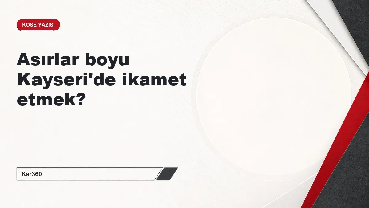 Asırlar boyu Kayseri'de ikamet etmek?