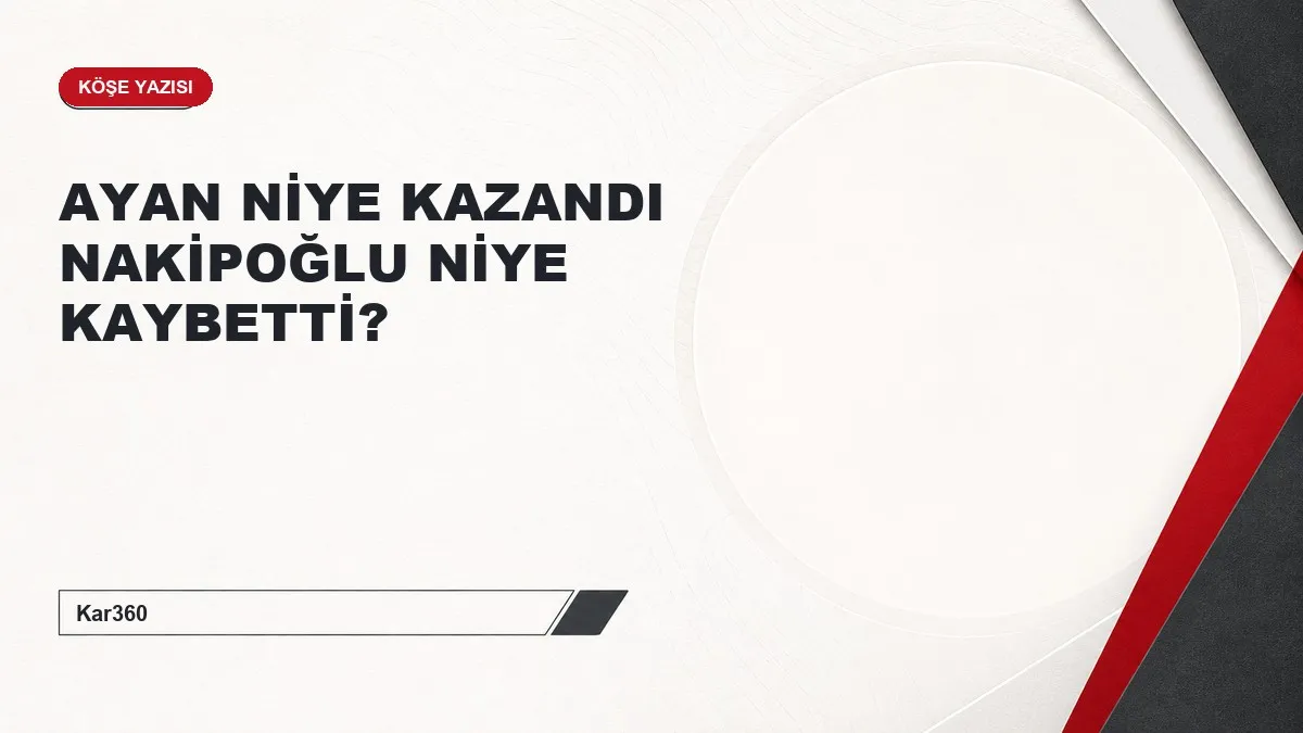 AYAN NİYE KAZANDI NAKİPOĞLU NİYE KAYBETTİ?