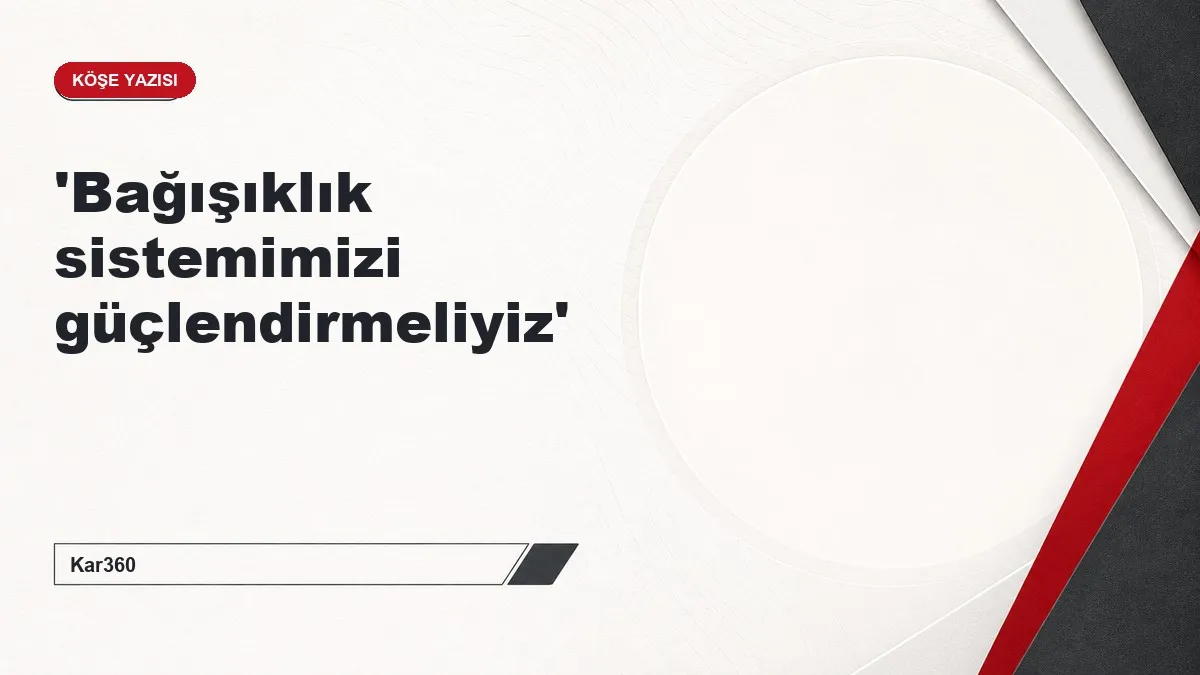 'Bağışıklık sistemimizi güçlendirmeliyiz'