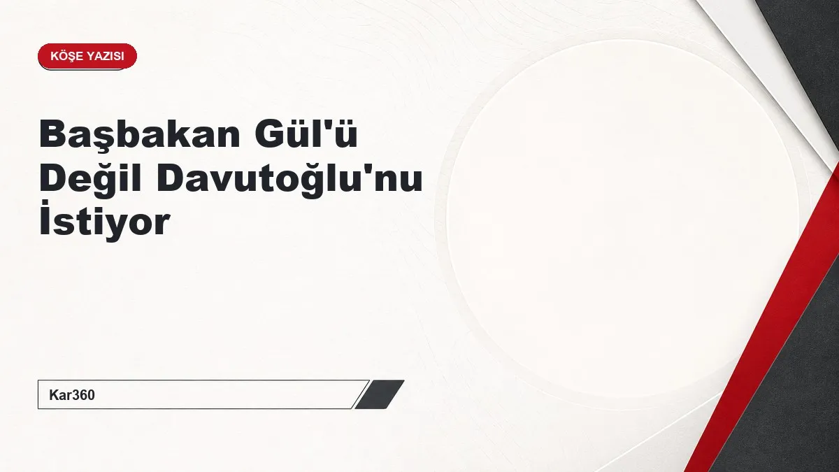 Başbakan Gül'ü Değil Davutoğlu'nu İstiyor