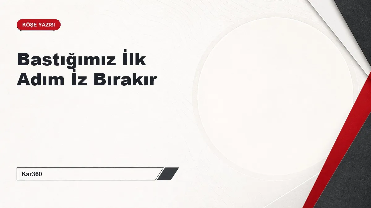 Bastığımız İlk Adım İz Bırakır