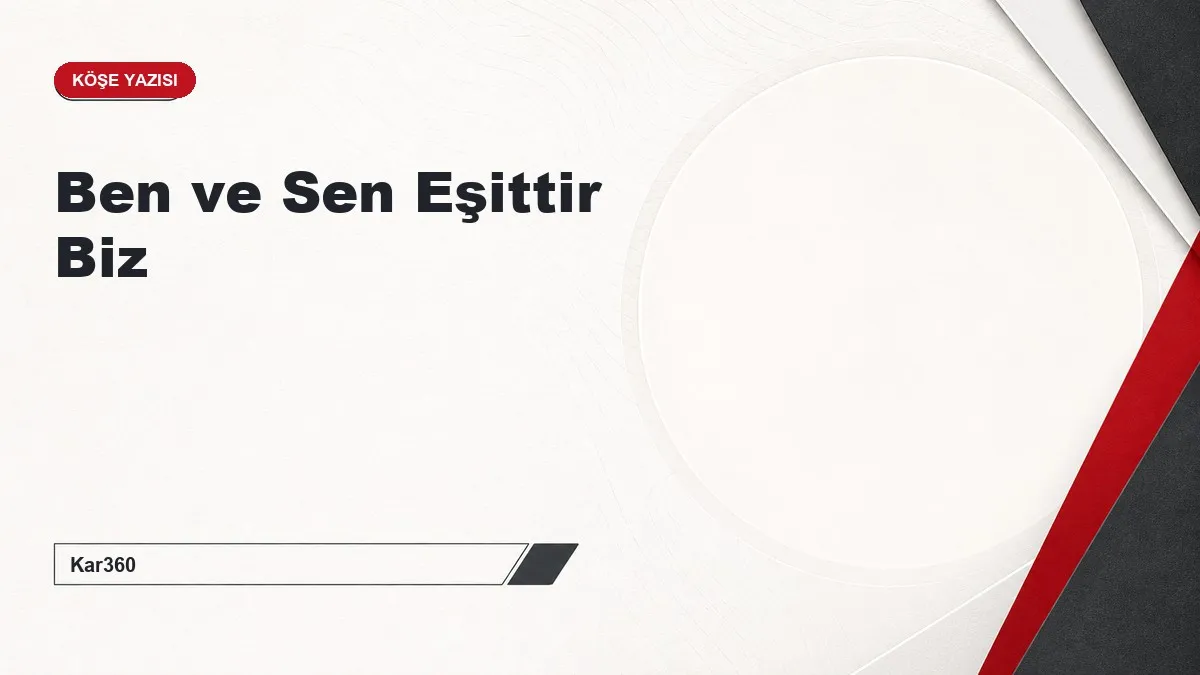 Ben ve Sen Eşittir Biz