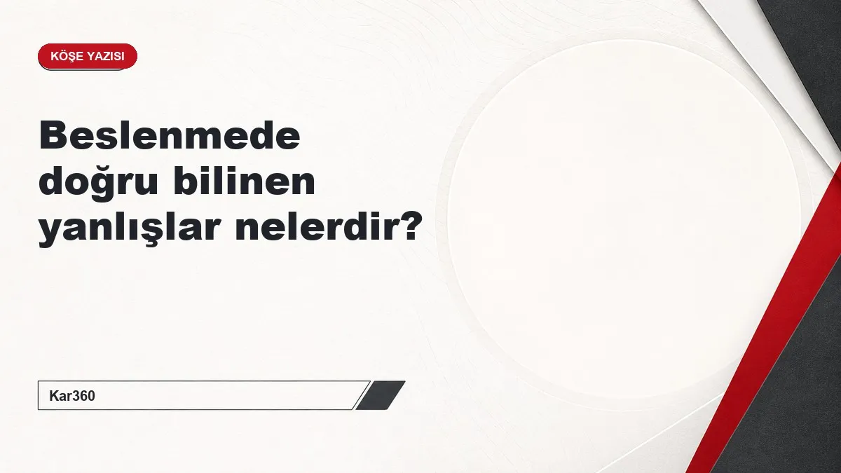 Beslenmede doğru bilinen yanlışlar nelerdir?