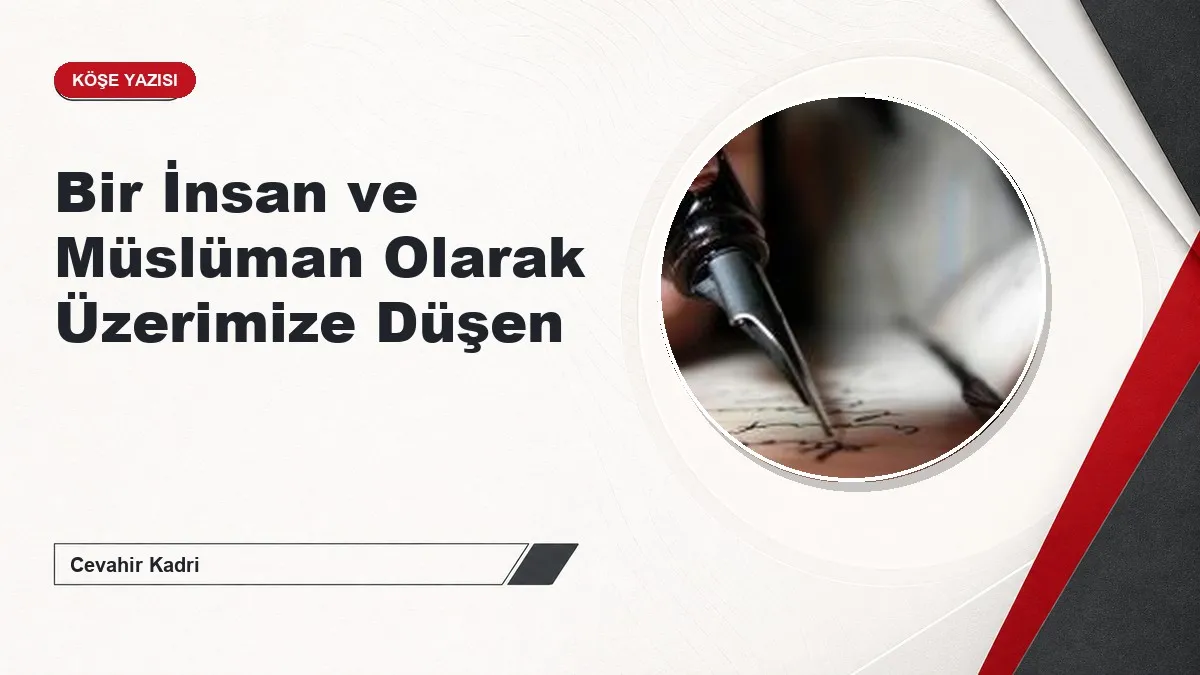 Bir İnsan ve Müslüman Olarak Üzerimize Düşen