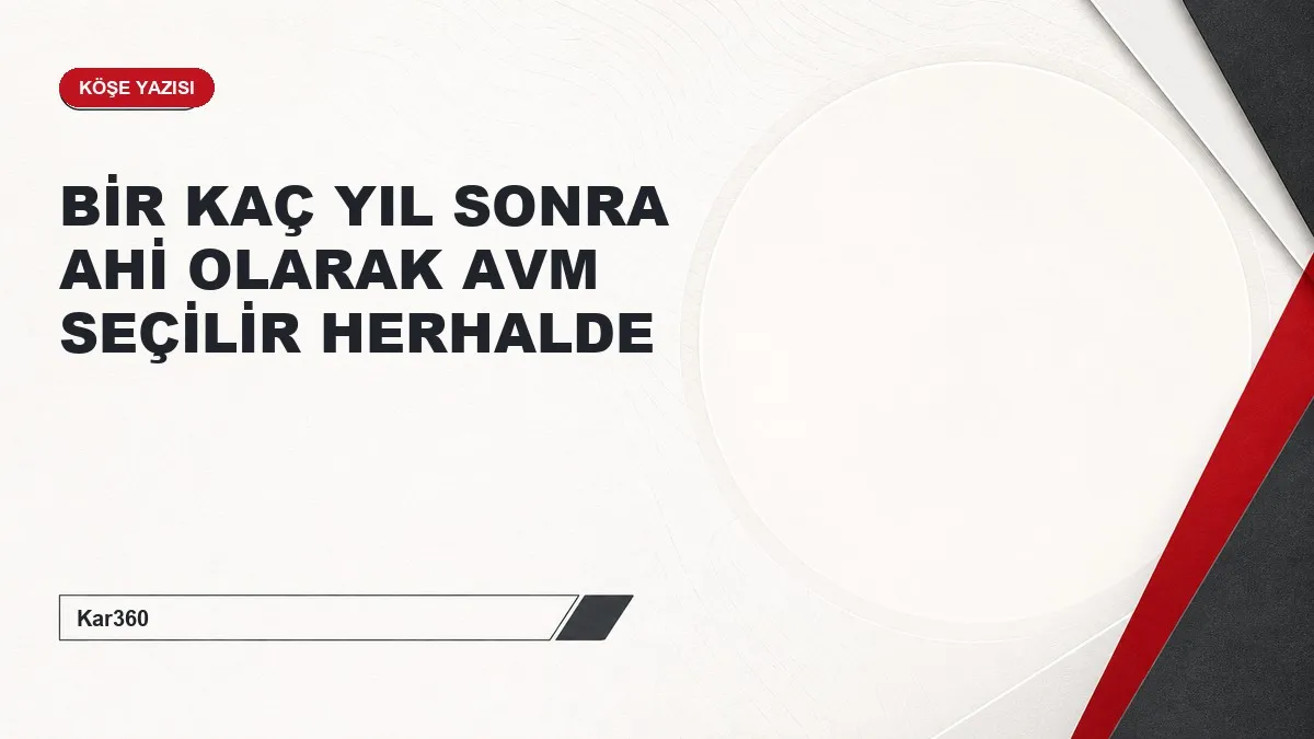 BİR KAÇ YIL SONRA AHİ OLARAK AVM SEÇİLİR HERHALDE