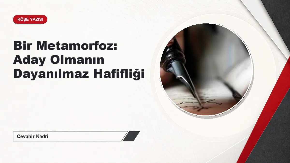 Bir Metamorfoz: Aday Olmanın Dayanılmaz Hafifliği