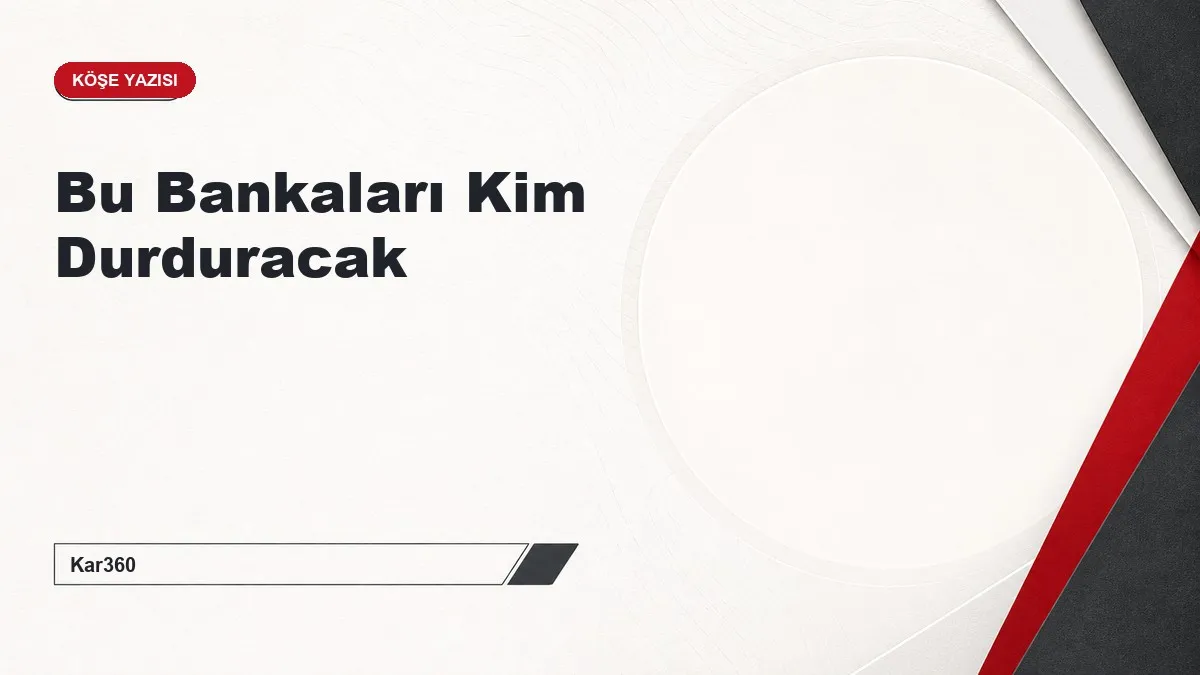 Bu Bankaları Kim Durduracak