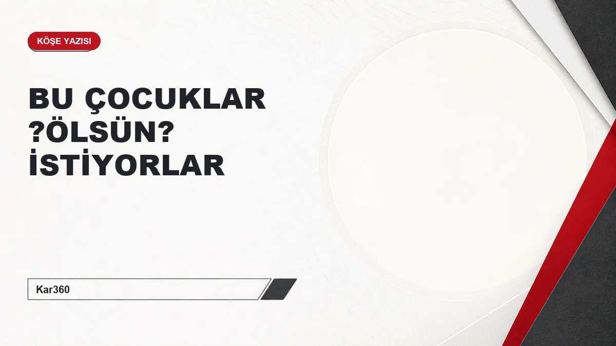 BU ÇOCUKLAR ?ÖLSÜN? İSTİYORLAR