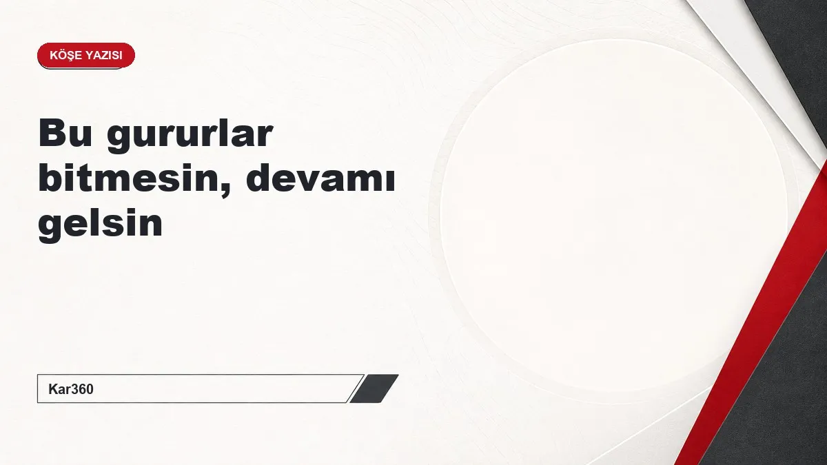 Bu gururlar bitmesin, devamı gelsin