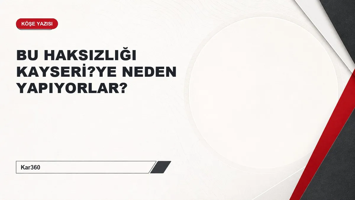 BU HAKSIZLIĞI KAYSERİ?YE NEDEN YAPIYORLAR?