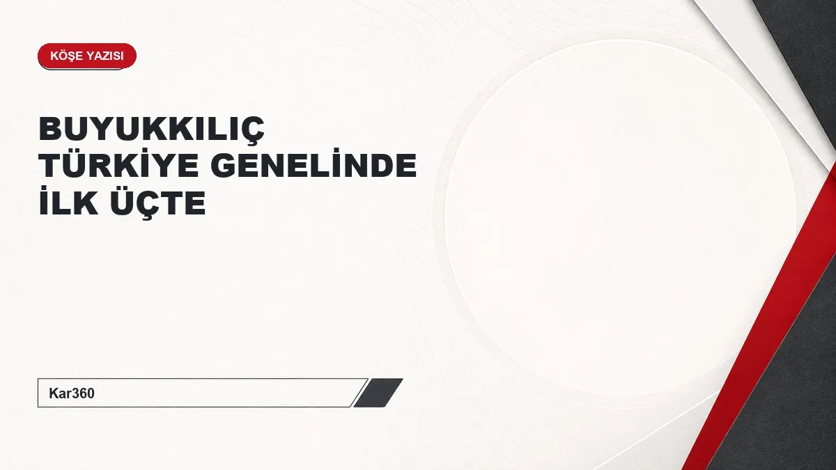 BUYUKKILIÇ TÜRKİYE GENELİNDE İLK ÜÇTE