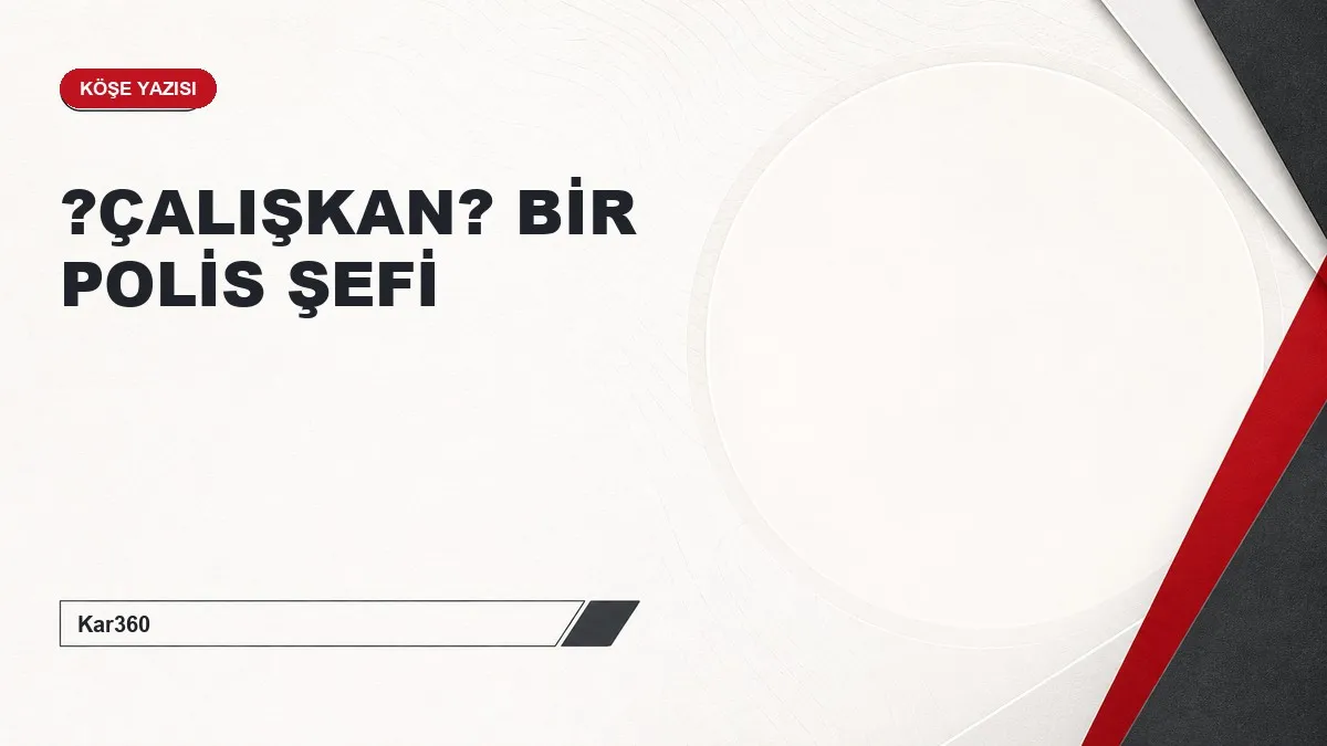 ?ÇALIŞKAN? BİR POLİS ŞEFİ