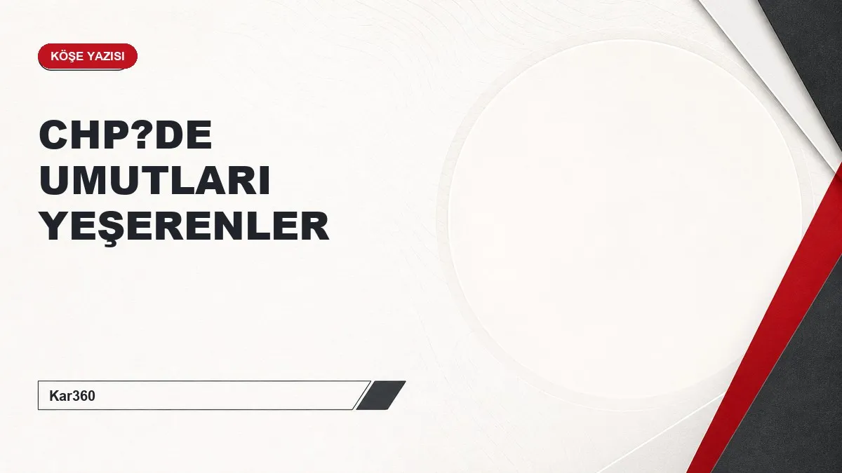 CHP?DE UMUTLARI YEŞERENLER