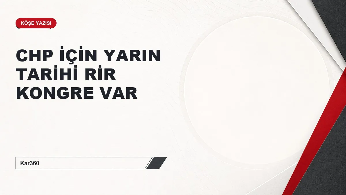CHP İÇİN YARIN TARİHİ RİR KONGRE VAR