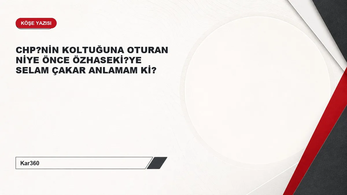 CHP?NİN KOLTUĞUNA OTURAN NİYE ÖNCE ÖZHASEKİ?YE SELAM ÇAKAR ANLAMAM Kİ?