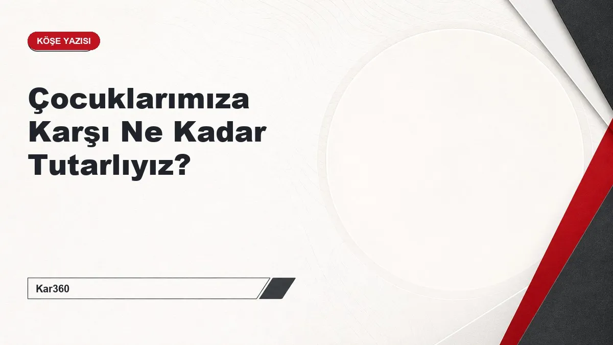 Çocuklarımıza Karşı Ne Kadar Tutarlıyız?