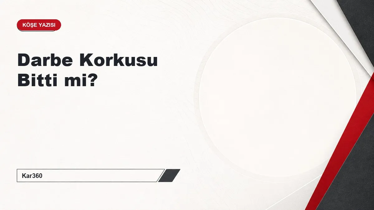 Darbe Korkusu Bitti mi?