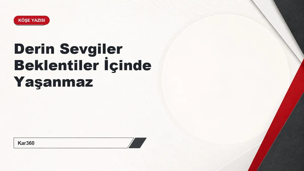 Derin Sevgiler Beklentiler İçinde Yaşanmaz