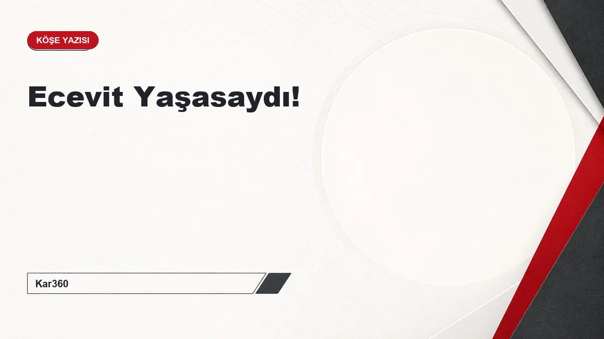 Ecevit Yaşasaydı!