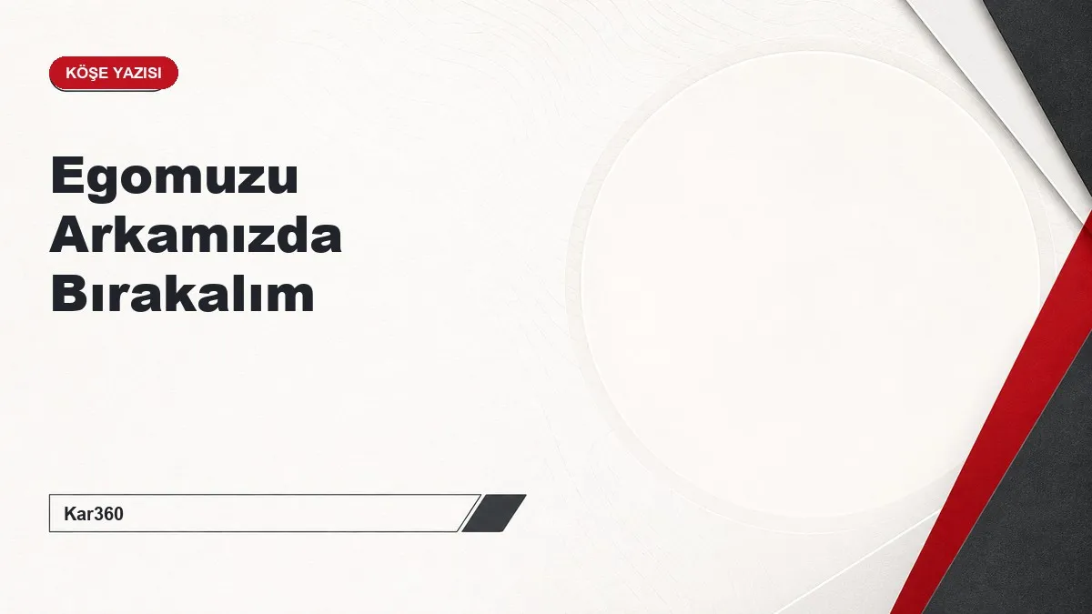 Egomuzu Arkamızda Bırakalım