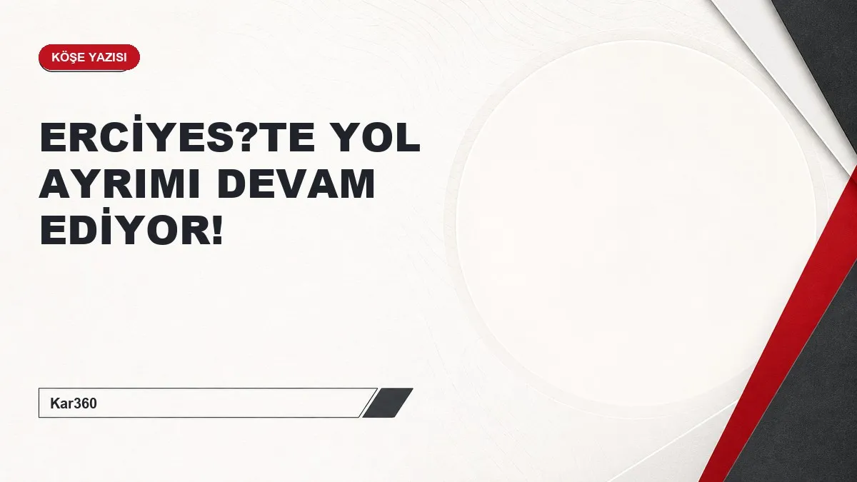 ERCİYES?TE YOL AYRIMI DEVAM EDİYOR!