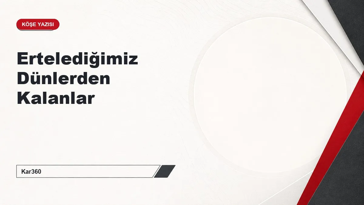 Ertelediğimiz Dünlerden Kalanlar