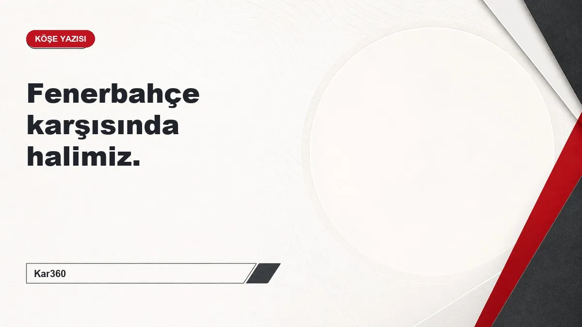 Fenerbahçe karşısında halimiz.