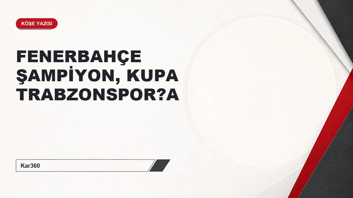 FENERBAHÇE ŞAMPİYON, KUPA TRABZONSPOR?A