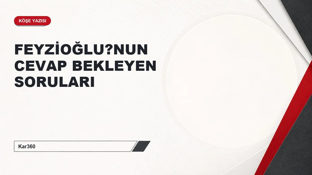 FEYZİOĞLU?NUN CEVAP BEKLEYEN SORULARI