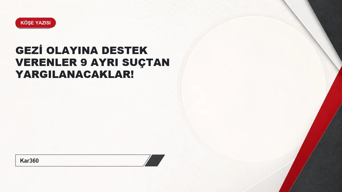 GEZİ OLAYINA DESTEK VERENLER 9 AYRI SUÇTAN YARGILANACAKLAR!