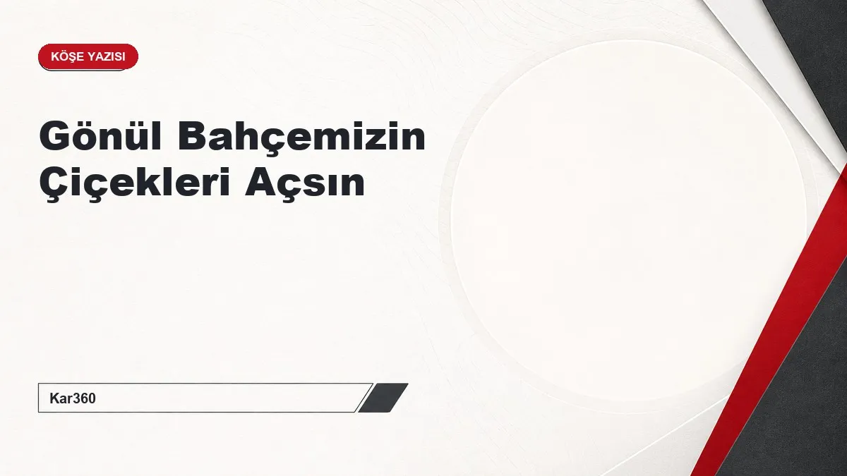 Gönül Bahçemizin Çiçekleri Açsın