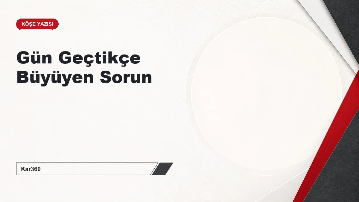 Gün Geçtikçe Büyüyen Sorun