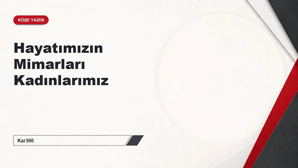 Hayatımızın Mimarları Kadınlarımız