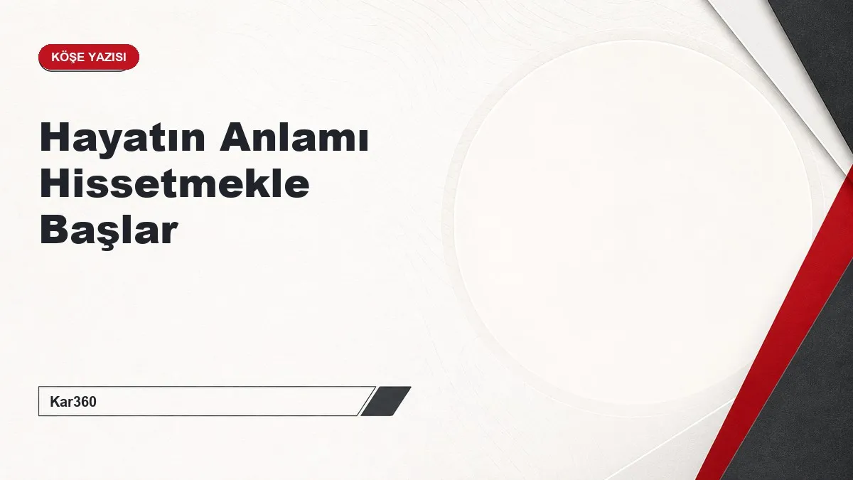 Hayatın Anlamı Hissetmekle Başlar