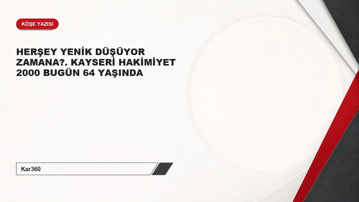 HERŞEY YENİK DÜŞÜYOR ZAMANA?. KAYSERİ HAKİMİYET 2000 BUGÜN 64 YAŞINDA
