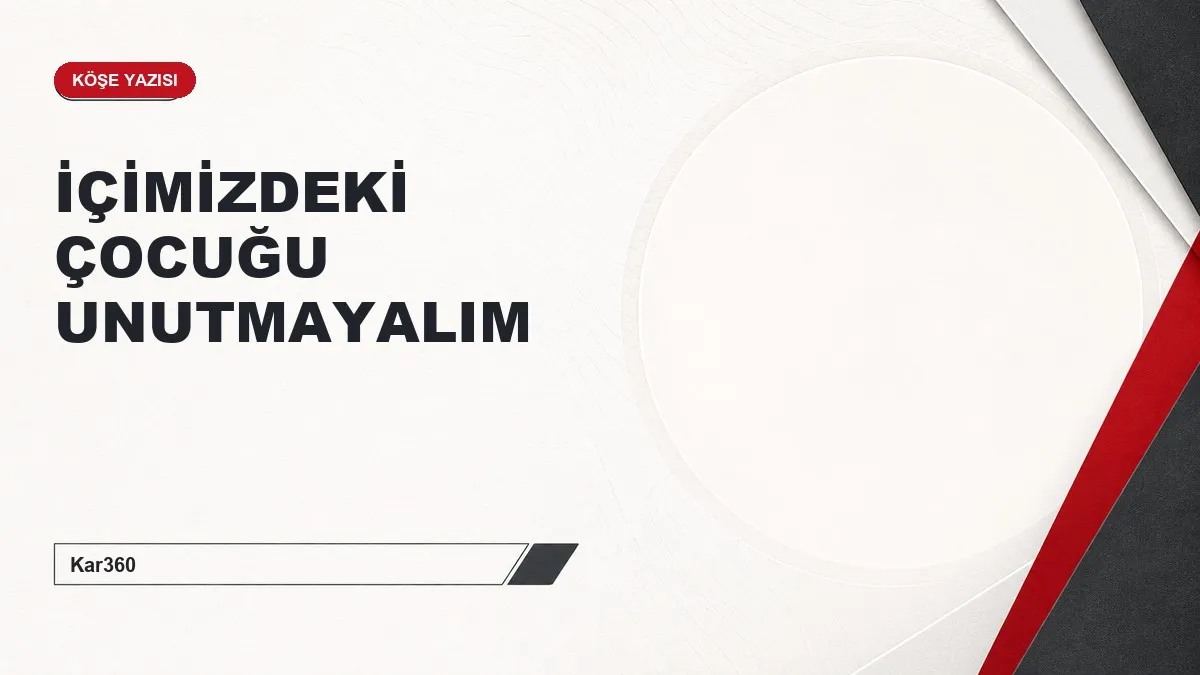 İÇİMİZDEKİ ÇOCUĞU UNUTMAYALIM