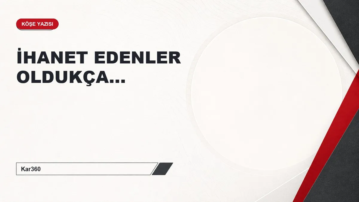İHANET EDENLER OLDUKÇA...