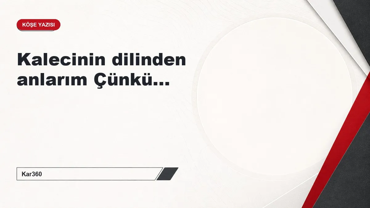 Kalecinin dilinden anlarım Çünkü...