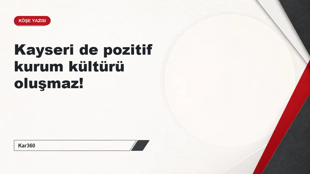 Kayseri de pozitif kurum kültürü oluşmaz!