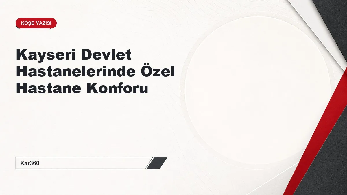 Kayseri Devlet Hastanelerinde Özel Hastane Konforu