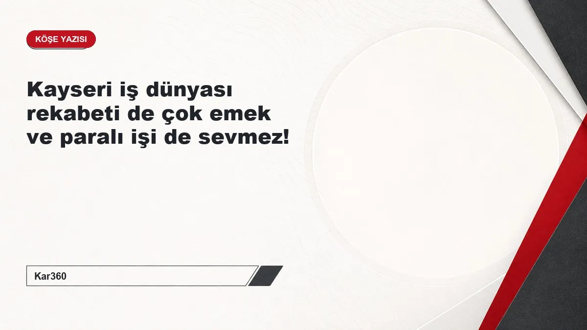 Kayseri iş dünyası rekabeti de çok emek ve paralı işi de sevmez!