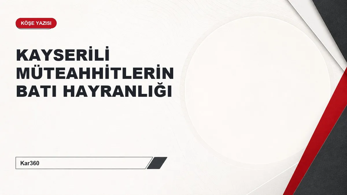 KAYSERİLİ MÜTEAHHİTLERİN BATI HAYRANLIĞI