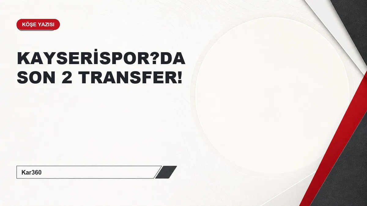 KAYSERİSPOR?DA SON 2 TRANSFER!