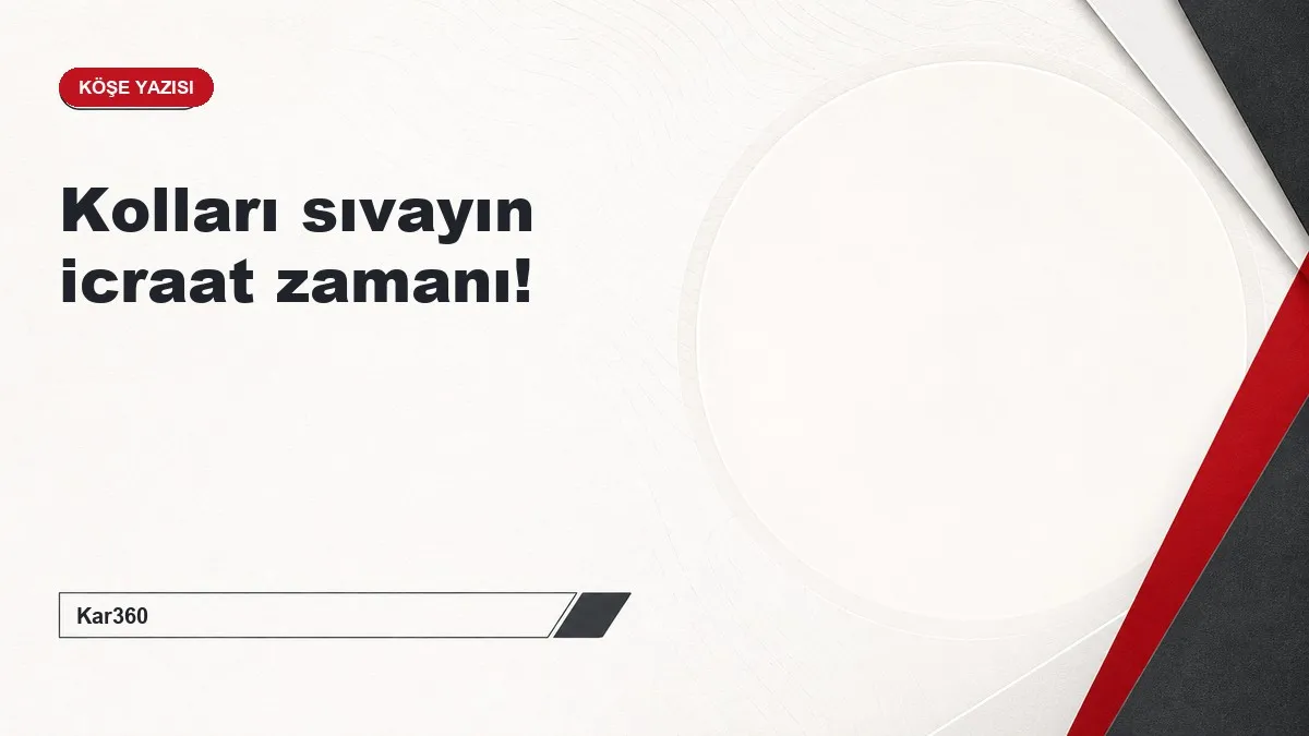 Kolları sıvayın icraat zamanı!